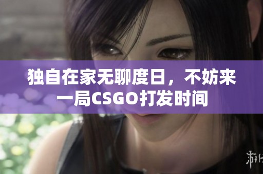 独自在家无聊度日，不妨来一局CSGO打发时间