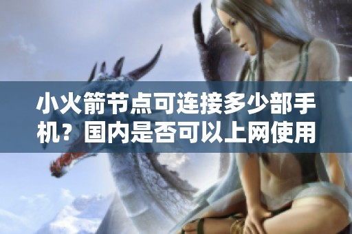 小火箭节点可连接多少部手机？国内是否可以上网使用小火箭？