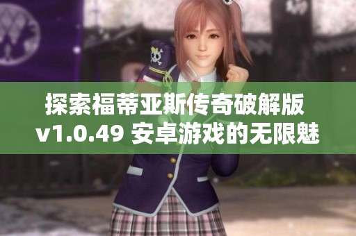探索福蒂亚斯传奇破解版 v1.0.49 安卓游戏的无限魅力与乐趣
