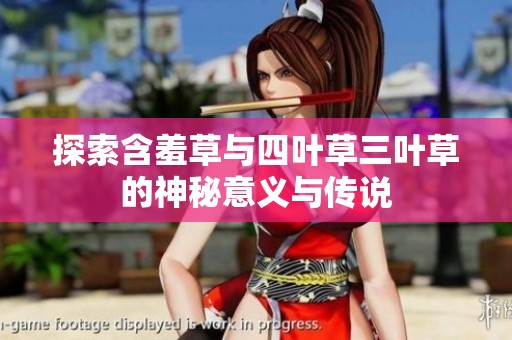 探索含羞草与四叶草三叶草的神秘意义与传说