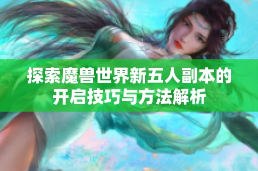 探索魔兽世界新五人副本的开启技巧与方法解析
