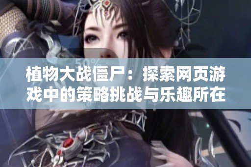 植物大战僵尸：探索网页游戏中的策略挑战与乐趣所在
