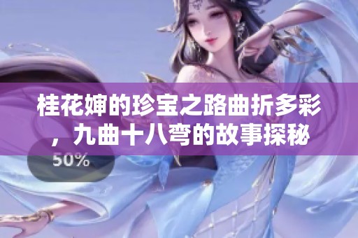 桂花婶的珍宝之路曲折多彩，九曲十八弯的故事探秘