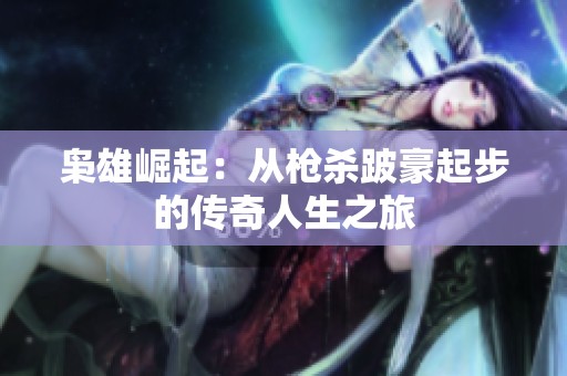 枭雄崛起：从枪杀跛豪起步的传奇人生之旅
