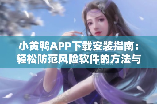 小黄鸭APP下载安装指南：轻松防范风险软件的方法与技巧