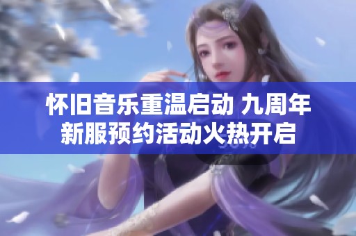 怀旧音乐重温启动 九周年新服预约活动火热开启