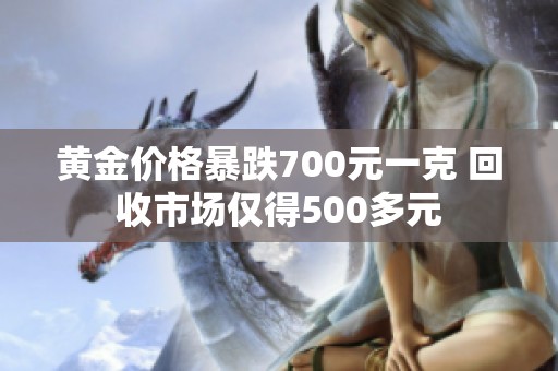 黄金价格暴跌700元一克 回收市场仅得500多元