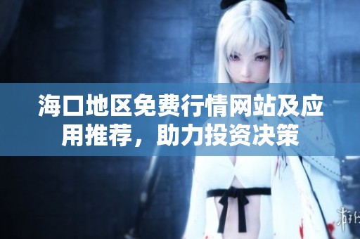 海口地区免费行情网站及应用推荐，助力投资决策