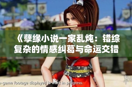 《孽缘小说一家乱炖：错综复杂的情感纠葛与命运交错》