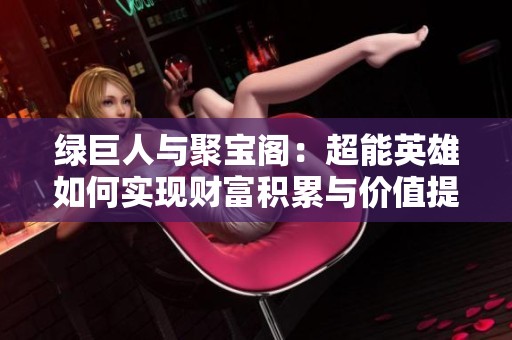 绿巨人与聚宝阁：超能英雄如何实现财富积累与价值提升