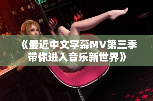 《最近中文字幕MV第三季带你进入音乐新世界》