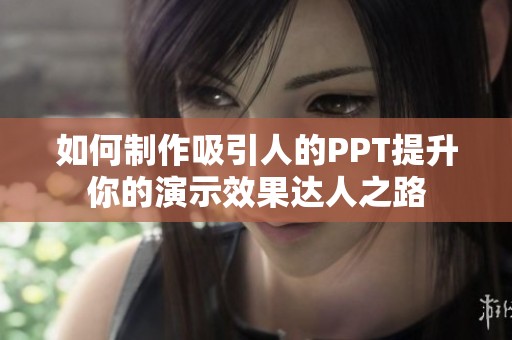 如何制作吸引人的PPT提升你的演示效果达人之路