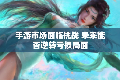 手游市场面临挑战 未来能否逆转亏损局面