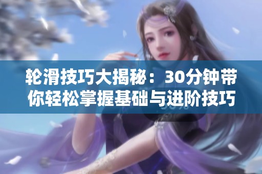 轮滑技巧大揭秘：30分钟带你轻松掌握基础与进阶技巧