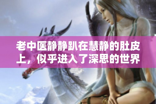 老中医静静趴在慧静的肚皮上，似乎进入了深思的世界