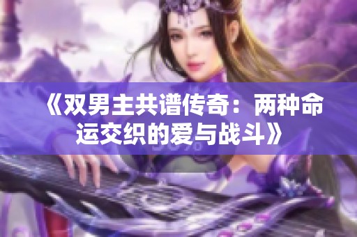 《双男主共谱传奇：两种命运交织的爱与战斗》