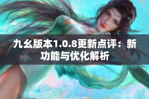 九幺版本1.0.8更新点评：新功能与优化解析