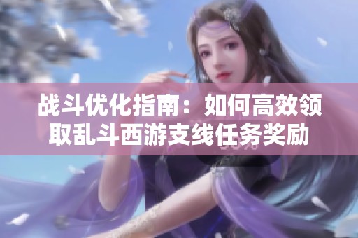 战斗优化指南：如何高效领取乱斗西游支线任务奖励