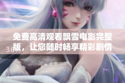 免费高清观看飘雪电影完整版，让您随时畅享精彩剧情