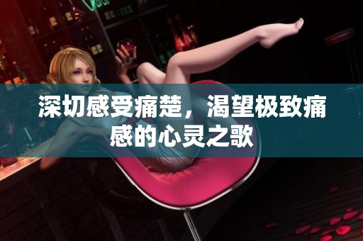 深切感受痛楚，渴望极致痛感的心灵之歌