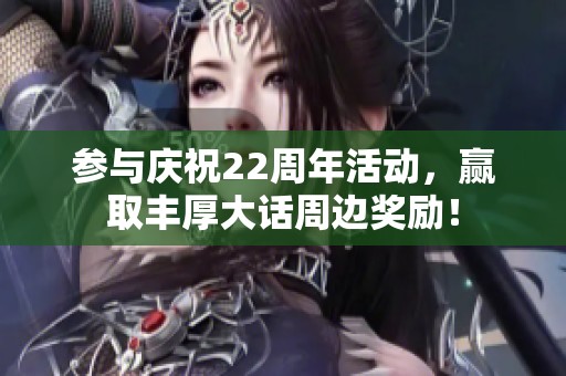 参与庆祝22周年活动，赢取丰厚大话周边奖励！