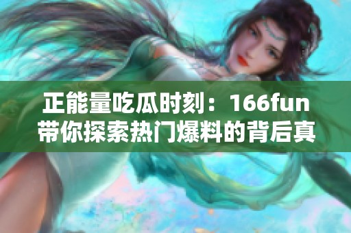 正能量吃瓜时刻：166fun带你探索热门爆料的背后真相