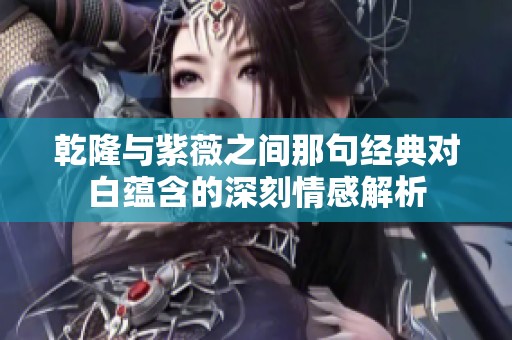 乾隆与紫薇之间那句经典对白蕴含的深刻情感解析