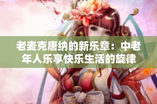 老麦克唐纳的新乐章：中老年人乐享快乐生活的旋律