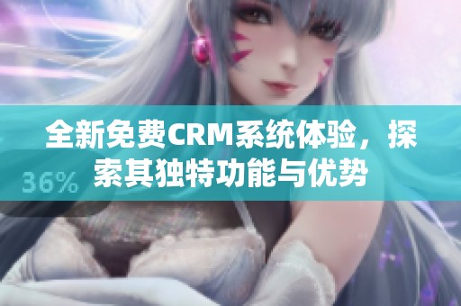 全新免费CRM系统体验，探索其独特功能与优势