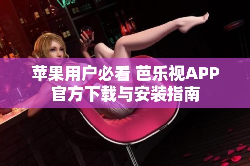 苹果用户必看 芭乐视APP官方下载与安装指南