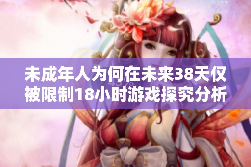 未成年人为何在未来38天仅被限制18小时游戏探究分析
