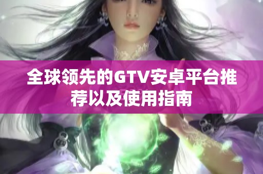 全球领先的GTV安卓平台推荐以及使用指南