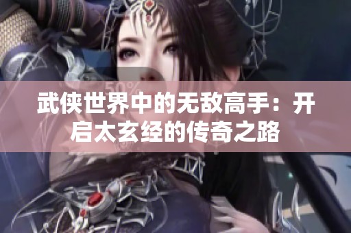 武侠世界中的无敌高手：开启太玄经的传奇之路