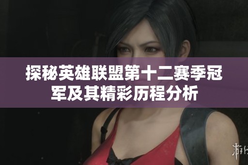 探秘英雄联盟第十二赛季冠军及其精彩历程分析