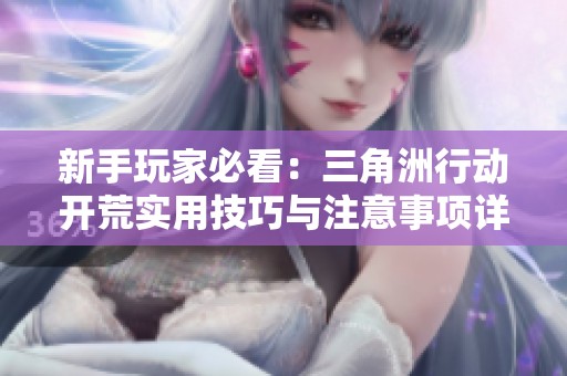 新手玩家必看：三角洲行动开荒实用技巧与注意事项详解