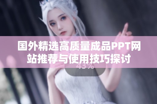 国外精选高质量成品PPT网站推荐与使用技巧探讨