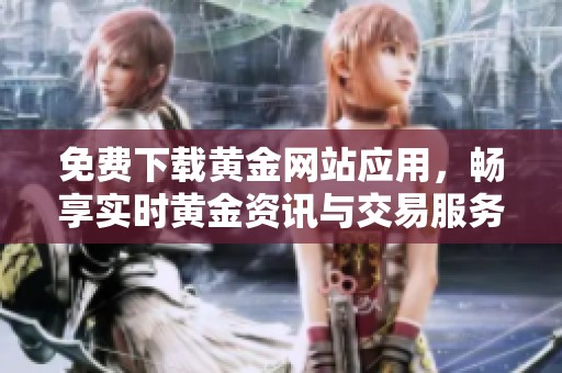 免费下载黄金网站应用，畅享实时黄金资讯与交易服务