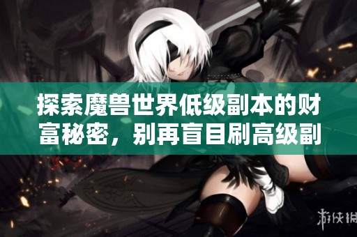 探索魔兽世界低级副本的财富秘密，别再盲目刷高级副本了