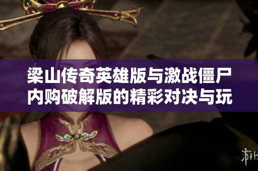 梁山传奇英雄版与激战僵尸内购破解版的精彩对决与玩法探索