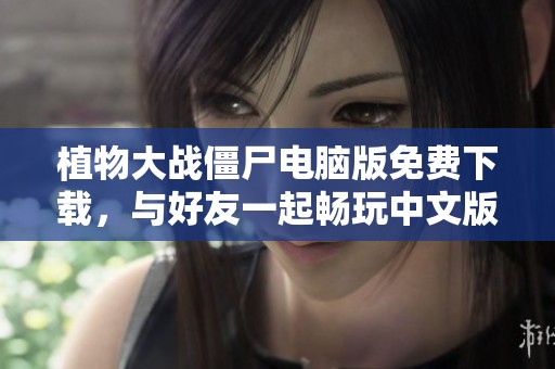 植物大战僵尸电脑版免费下载，与好友一起畅玩中文版游戏