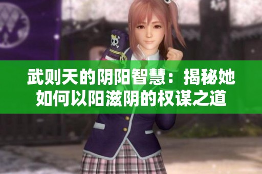 武则天的阴阳智慧：揭秘她如何以阳滋阴的权谋之道