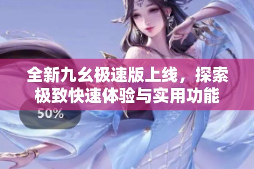 全新九幺极速版上线，探索极致快速体验与实用功能
