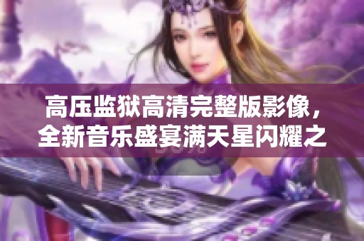 高压监狱高清完整版影像，全新音乐盛宴满天星闪耀之夜