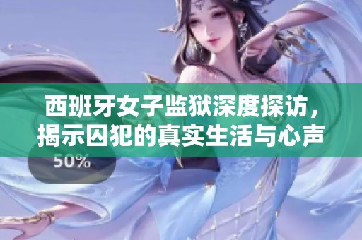 西班牙女子监狱深度探访，揭示囚犯的真实生活与心声