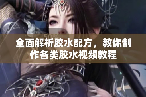 全面解析胶水配方，教你制作各类胶水视频教程