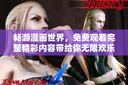 畅游漫画世界，免费观看完整精彩内容带给你无限欢乐