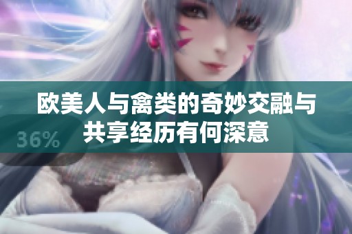 欧美人与禽类的奇妙交融与共享经历有何深意
