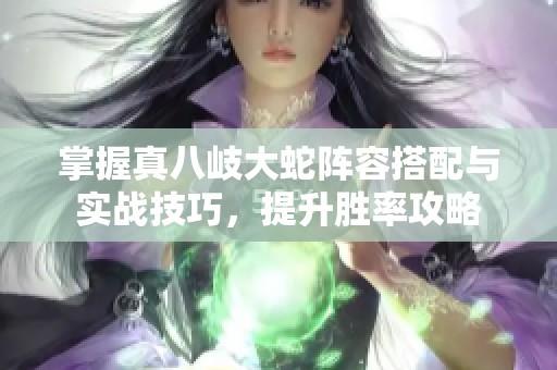 掌握真八岐大蛇阵容搭配与实战技巧，提升胜率攻略