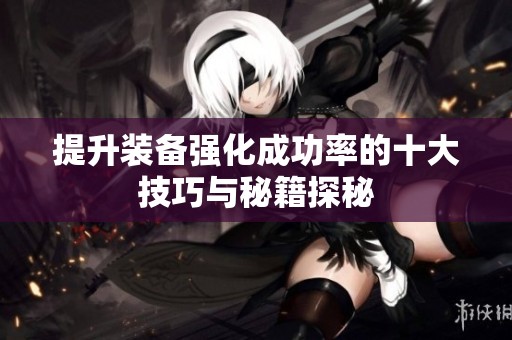 提升装备强化成功率的十大技巧与秘籍探秘