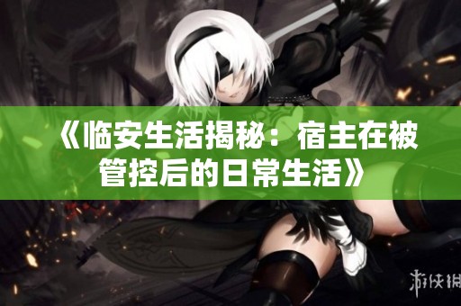 《临安生活揭秘：宿主在被管控后的日常生活》